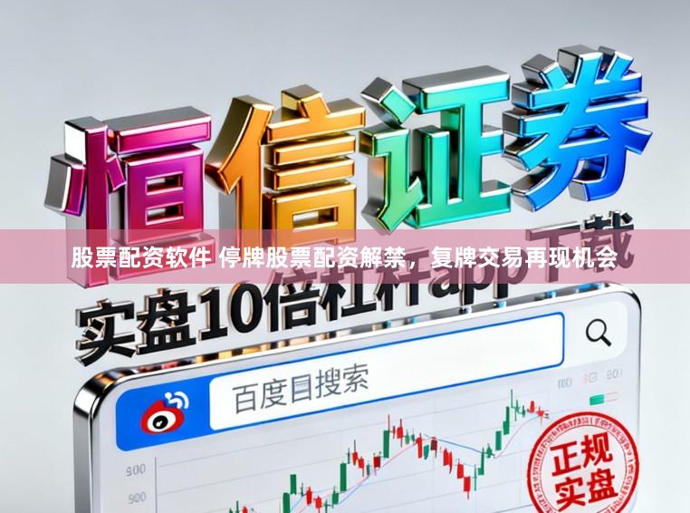 股票配资软件 停牌股票配资解禁，复牌交易再现机会
