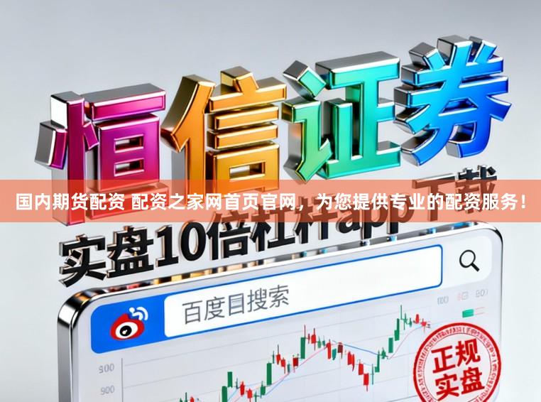 国内期货配资 配资之家网首页官网，为您提供专业的配资服务！