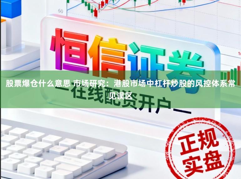 股票爆仓什么意思 市场研究：港股市场中杠杆炒股的风控体系常见误区