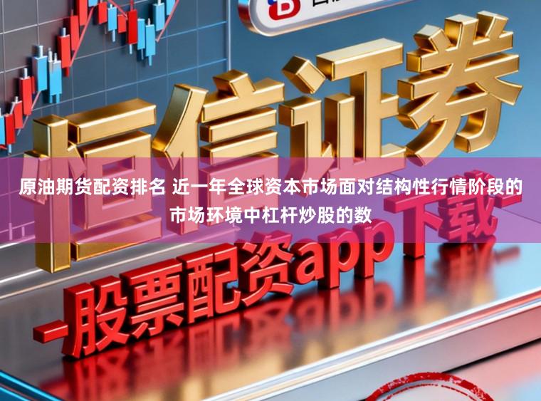 原油期货配资排名 近一年全球资本市场面对结构性行情阶段的市场环境中杠杆炒股的数