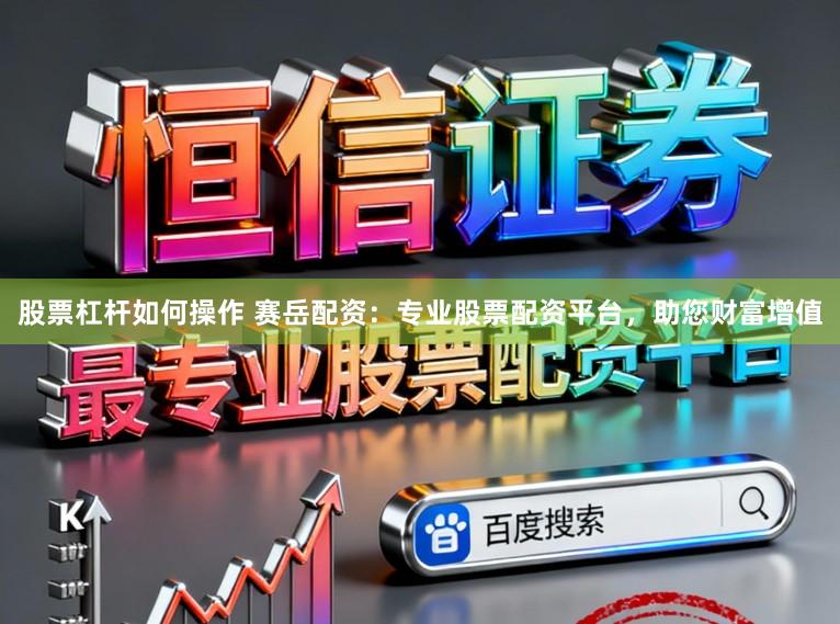 股票杠杆如何操作 赛岳配资：专业股票配资平台，助您财富增值