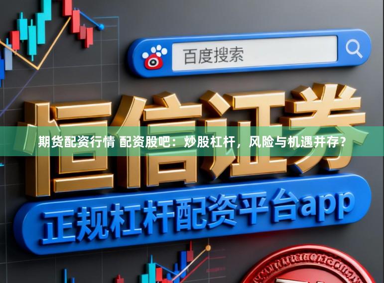期货配资行情 配资股吧：炒股杠杆，风险与机遇并存？