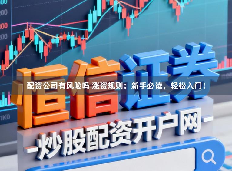 配资公司有风险吗 涨资规则：新手必读，轻松入门！