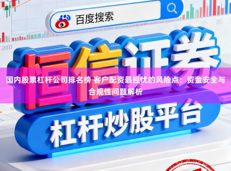 国内股票杠杆公司排名榜 客户配资最担忧的风险点：资金安全与合规性问题解析