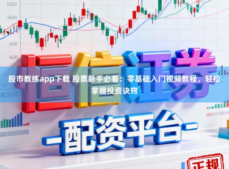 股市教练app下载 股票新手必看：零基础入门视频教程，轻松掌握投资诀窍