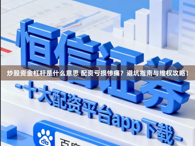 炒股资金杠杆是什么意思 配资亏损惨痛?避坑指南与维权攻略!