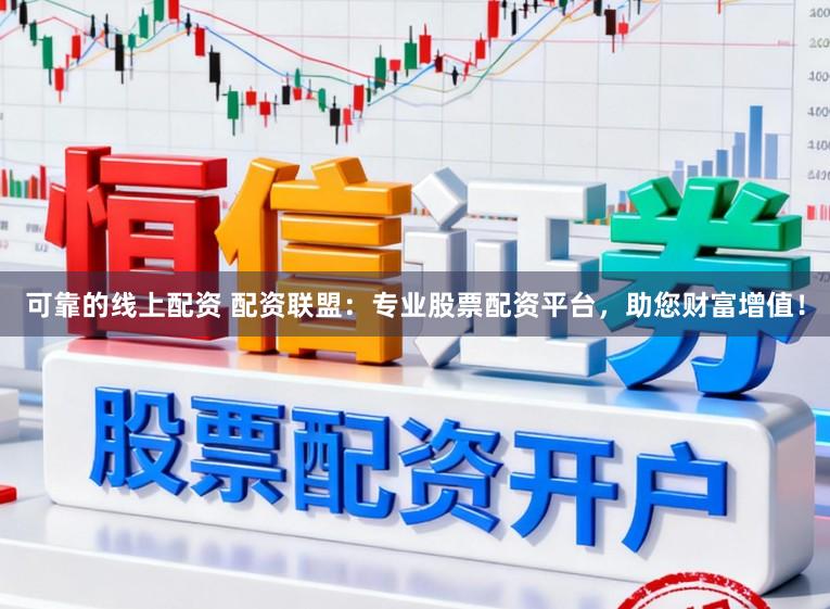 可靠的线上配资 配资联盟：专业股票配资平台，助您财富增值！