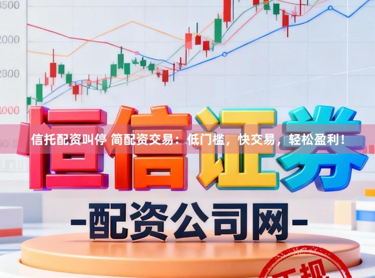 信托配资叫停 简配资交易：低门槛，快交易，轻松盈利！