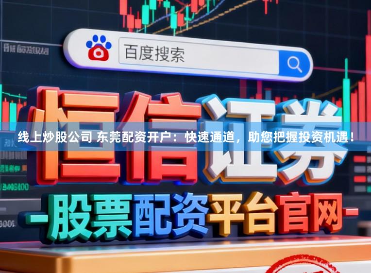 线上炒股公司 东莞配资开户：快速通道，助您把握投资机遇！