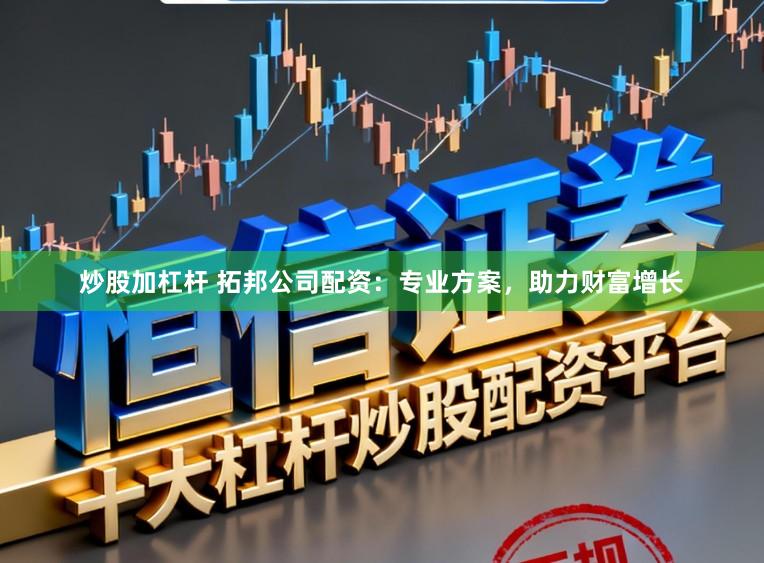 炒股加杠杆 拓邦公司配资：专业方案，助力财富增长